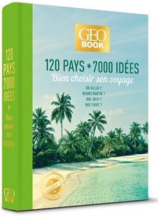 120 pays, 7000 idées : Bien choisir son voyage - Où aller ? Quand partir ? Que voir ? Que faire ?