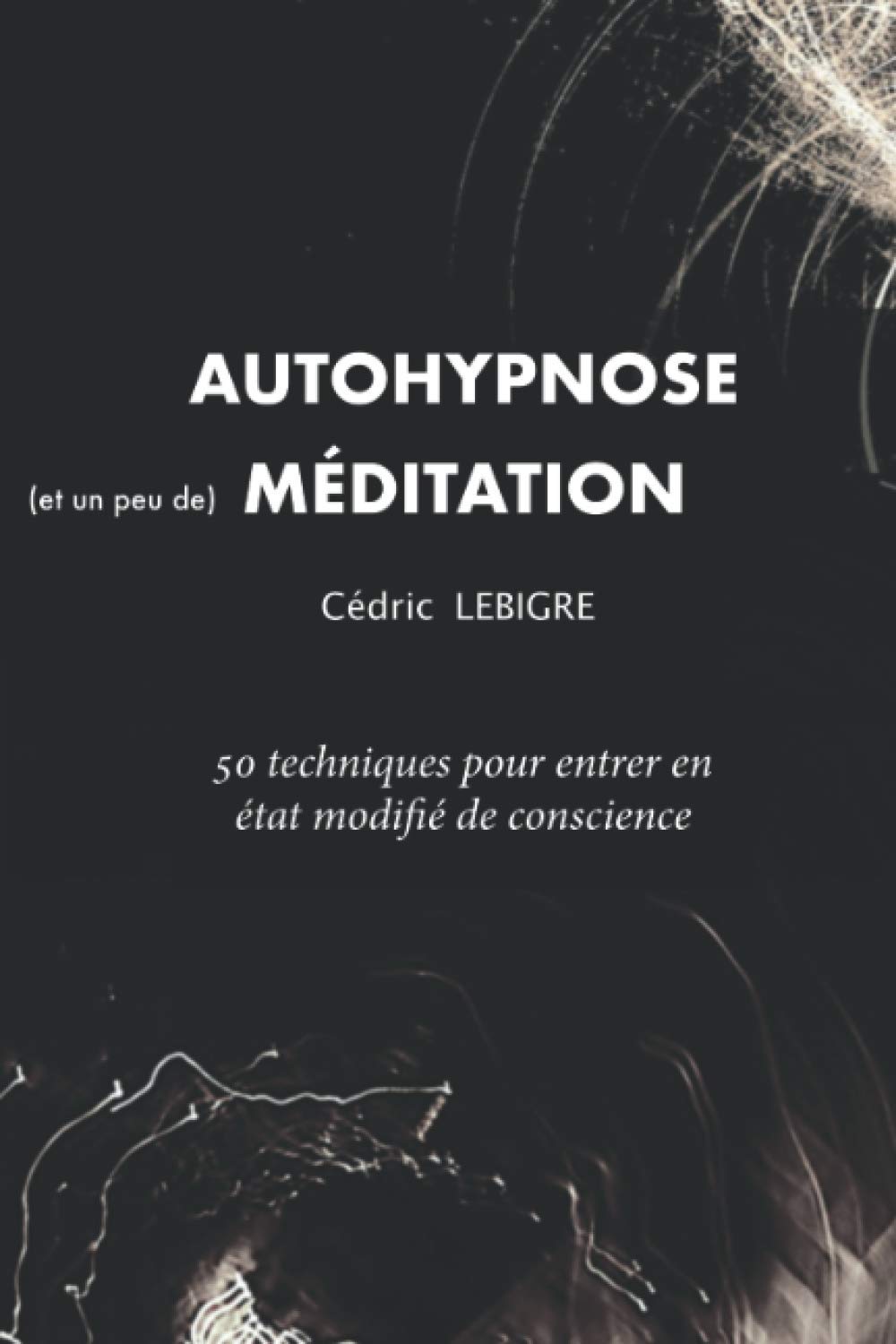 AutoHypnose et Méditation: 50 techniques pour entrer en Etat Modifié de Conscience