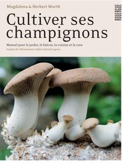 Cultiver ses champignons : Manuel pour le jardin, le balcon, la cuisine et la cave