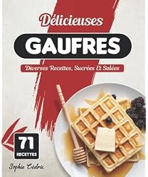 Délicieuses Gaufres : Diverses Recettes, Sucrées Et Salées