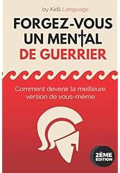 Forgez-vous un Mental de Guerrier : Comment devenir la meilleure version de vous-même