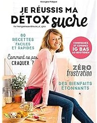Je réussis ma détox sucre : Comprenez et cuisinez IG bas au quotidien
