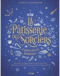 La pâtisserie des sorciers et autres desserts fantastiques