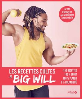 Les recettes cultes de Big Will : 150 recettes, 100% sport, 100% plaisir, 0% culpabilité
