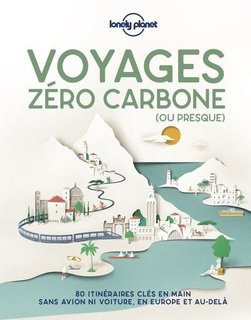 Voyage zéro carbone (ou presque) : 80 itinéraires clés en mains, sans avion ni voiture, en Europe et au-delà